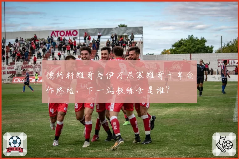 德约科维奇与伊万尼塞维奇十年合作终结，下一站教练会是谁？