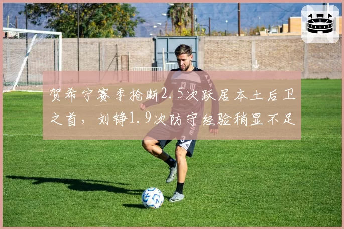 贺希宁赛季抢断2.5次跃居本土后卫之首，刘铮1.9次防守经验稍显不足