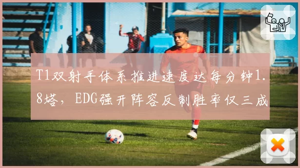 T1双射手体系推进速度达每分钟1.8塔,EDG强开阵容反制胜率仅三成