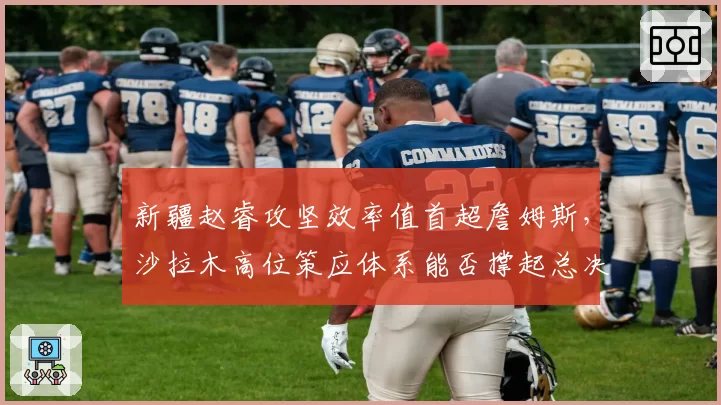 新疆赵睿攻坚效率值首超詹姆斯,沙拉木高位策应体系能否撑起总决赛复仇之路?__br_