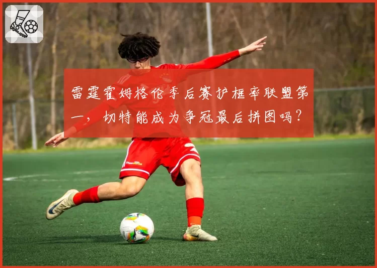 雷霆霍姆格伦季后赛护框率联盟第一,切特能成为争冠最后拼图吗?