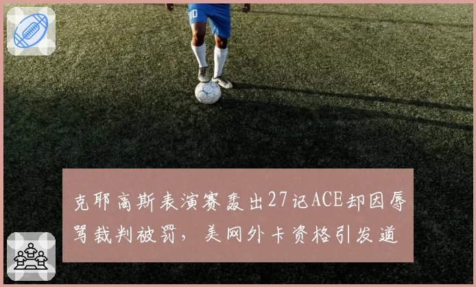 克耶高斯表演赛轰出27记ACE却因辱骂裁判被罚,美网外卡资格引发道德争议