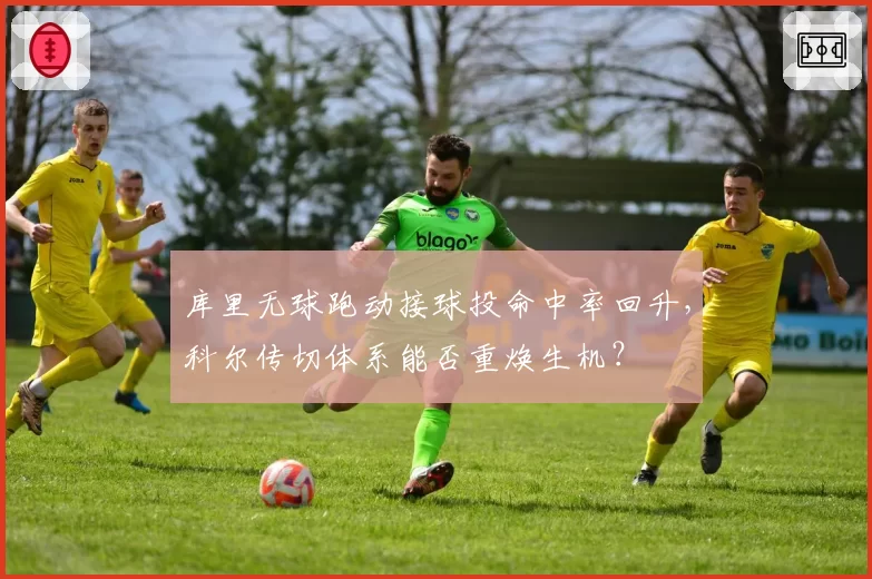 库里无球跑动接球投命中率回升,科尔传切体系能否重焕生机?
