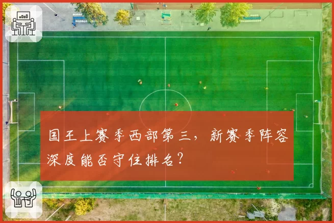 国王上赛季西部第三，新赛季阵容深度能否守住排名？