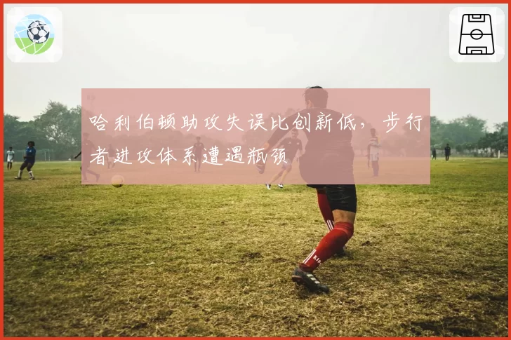 哈利伯顿助攻失误比创新低,步行者进攻体系遭遇瓶颈