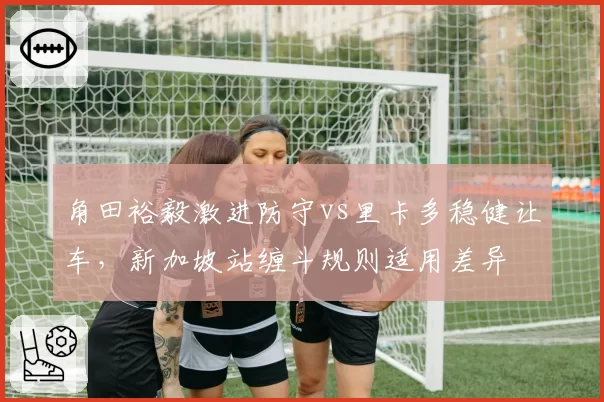 角田裕毅激进防守vs里卡多稳健让车,新加坡站缠斗规则适用差异