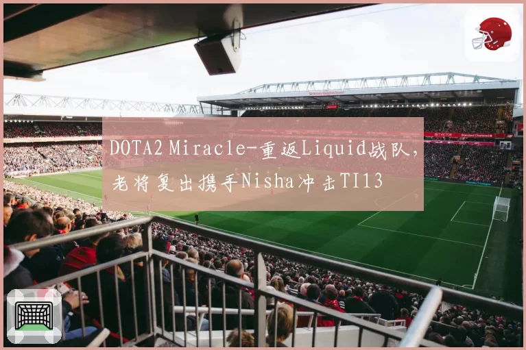 DOTA2 Miracle-重返Liquid战队,老将复出携手Nisha冲击TI13