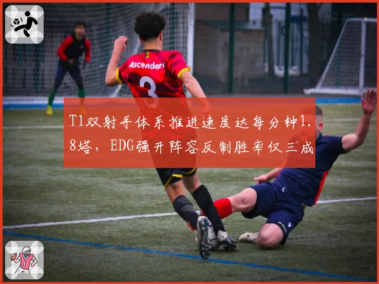T1双射手体系推进速度达每分钟1.8塔,EDG强开阵容反制胜率仅三成